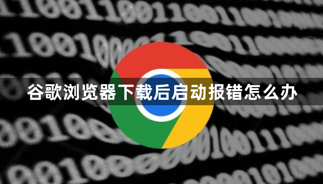 谷歌浏览器下载后启动报错怎么办1