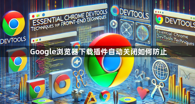 Google浏览器下载插件自动关闭如何防止1