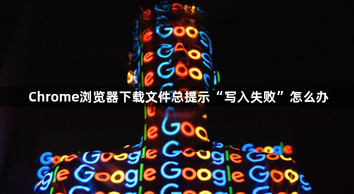 Chrome浏览器下载文件总提示“写入失败”怎么办1