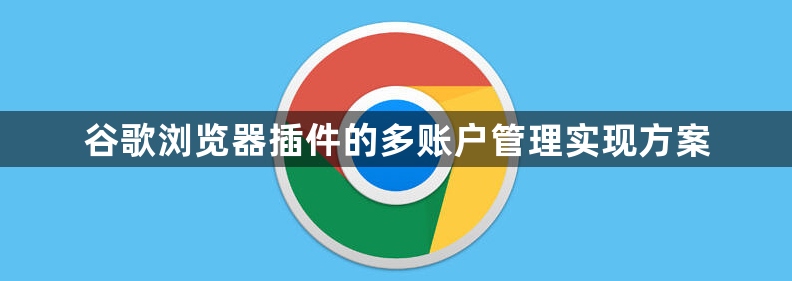 谷歌浏览器插件的多账户管理实现方案1