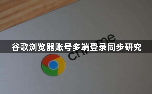 谷歌浏览器账号多端登录同步研究1