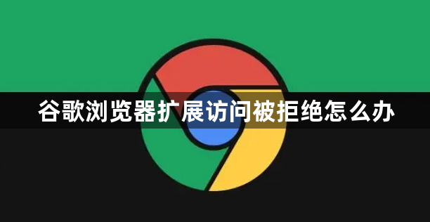 谷歌浏览器扩展访问被拒绝怎么办1