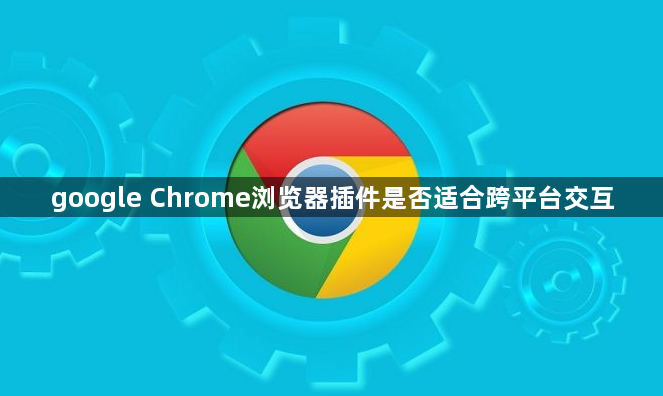 google Chrome浏览器插件是否适合跨平台交互1