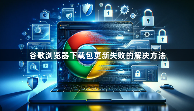 谷歌浏览器下载包更新失败的解决方法1