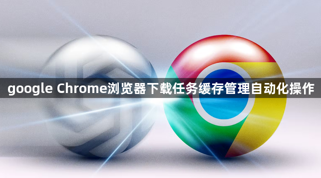 google Chrome浏览器下载任务缓存管理自动化操作1