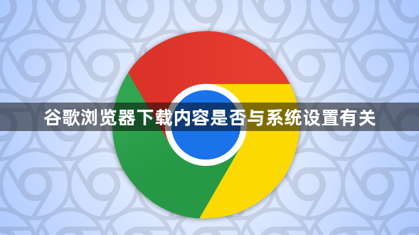 谷歌浏览器下载内容是否与系统设置有关1