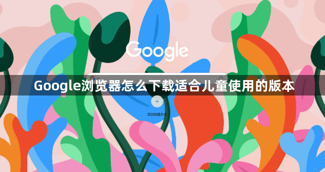 Google浏览器怎么下载适合儿童使用的版本1