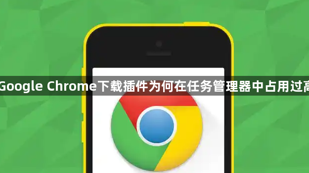 Google Chrome下载插件为何在任务管理器中占用过高1