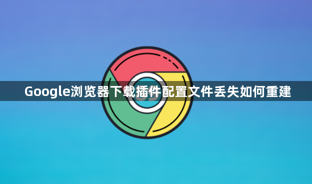 Google浏览器下载插件配置文件丢失如何重建1
