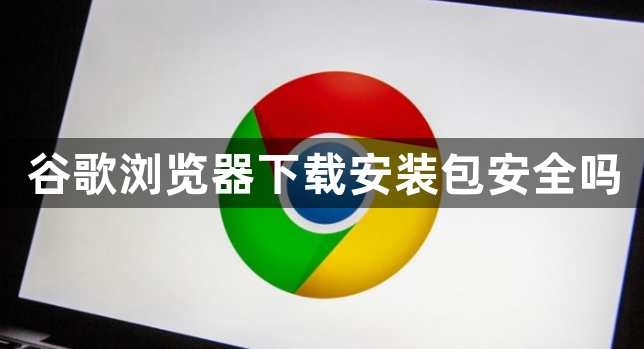 谷歌浏览器下载安装包安全吗1