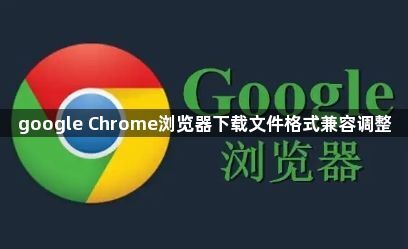 google Chrome浏览器下载文件格式兼容调整1