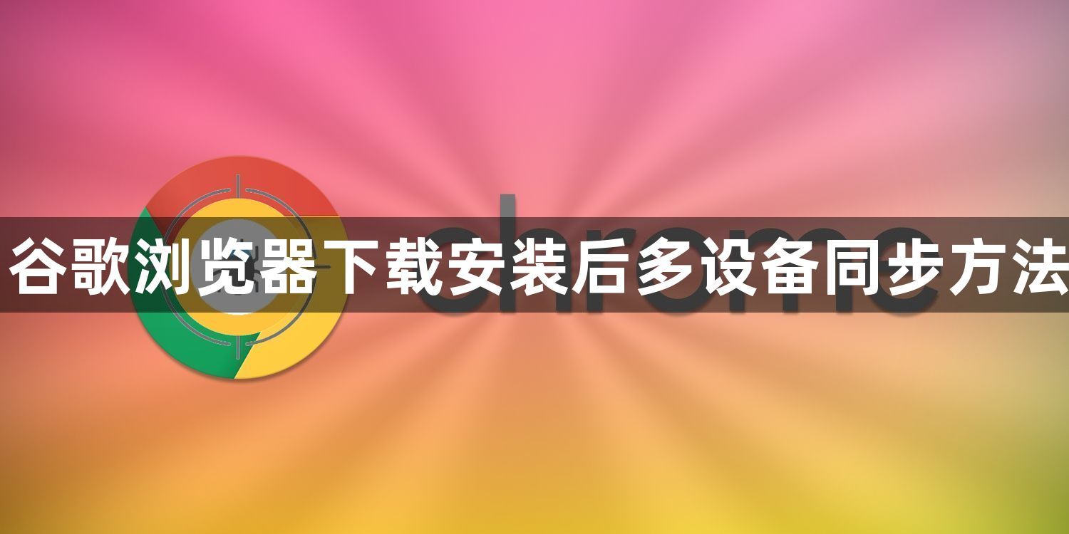 谷歌浏览器下载安装后多设备同步方法1