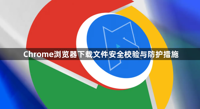 Chrome浏览器下载文件安全校验与防护措施1