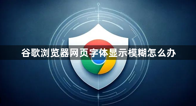 谷歌浏览器网页字体显示模糊怎么办1