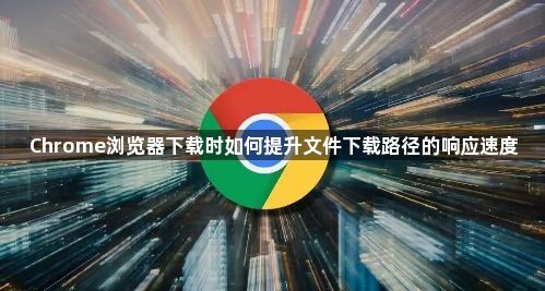 Chrome浏览器下载时如何提升文件下载路径的响应速度1