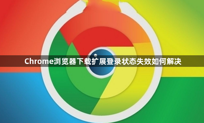 Chrome浏览器下载扩展登录状态失效如何解决1