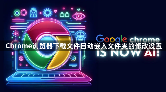Chrome浏览器下载文件自动嵌入文件夹的修改设置1