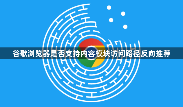 谷歌浏览器是否支持内容模块访问路径反向推荐1