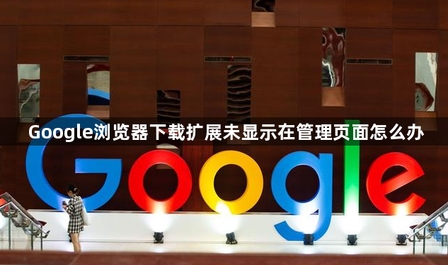 Google浏览器下载扩展未显示在管理页面怎么办1