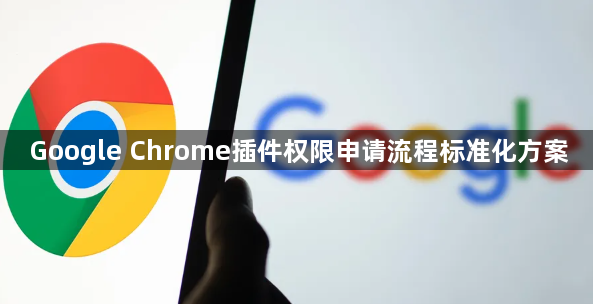 Google Chrome插件权限申请流程标准化方案1