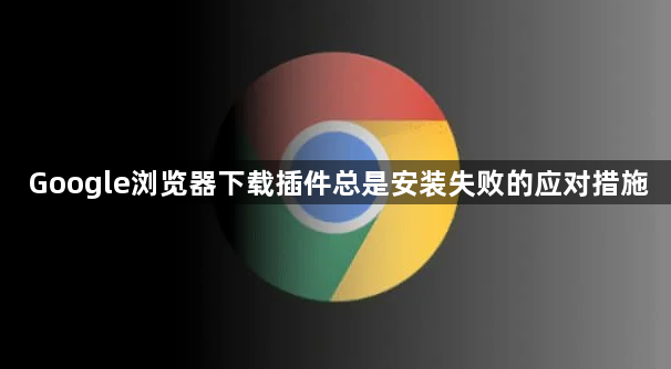 Google浏览器下载插件总是安装失败的应对措施1