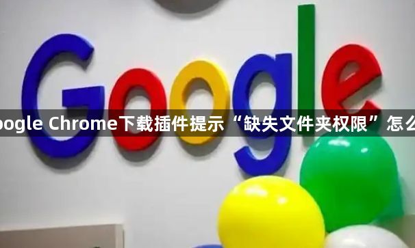 Google Chrome下载插件提示“缺失文件夹权限”怎么办1