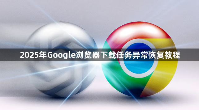 2025年Google浏览器下载任务异常恢复教程1