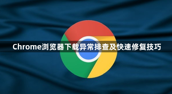 Chrome浏览器下载异常排查及快速修复技巧1