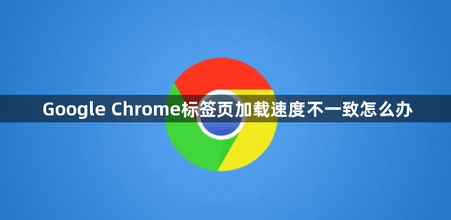 Google Chrome标签页加载速度不一致怎么办1