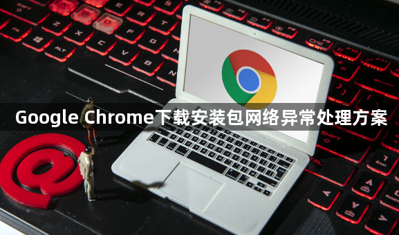 Google Chrome下载安装包网络异常处理方案1