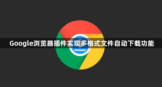 Google浏览器插件实现多格式文件自动下载功能1