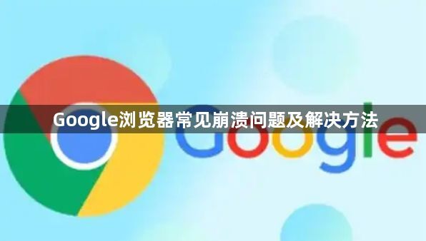 Google浏览器常见崩溃问题及解决方法1