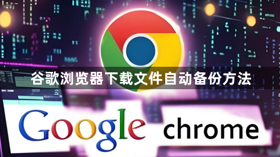 谷歌浏览器下载文件自动备份方法1