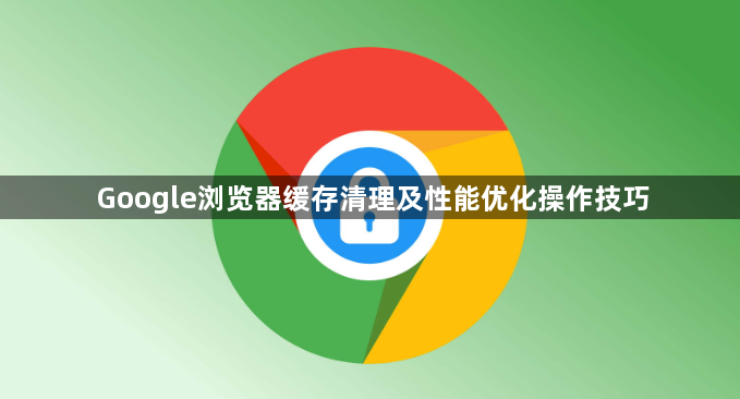 Google浏览器缓存清理及性能优化操作技巧1