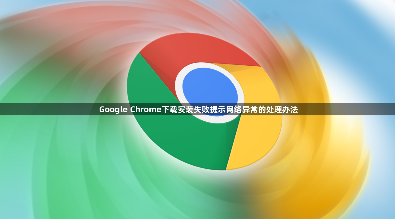 Google Chrome下载安装失败提示网络异常的处理办法1