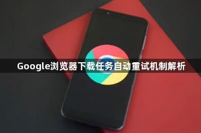 Google浏览器下载任务自动重试机制解析1