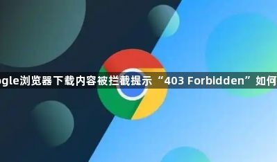 Google浏览器下载内容被拦截提示“403 Forbidden”如何放行1