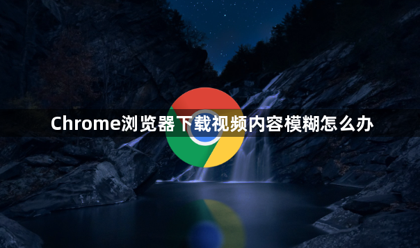 Chrome浏览器下载视频内容模糊怎么办1