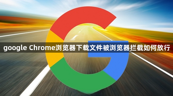 google Chrome浏览器下载文件被浏览器拦截如何放行1