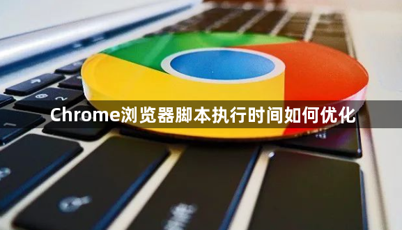 Chrome浏览器脚本执行时间如何优化1