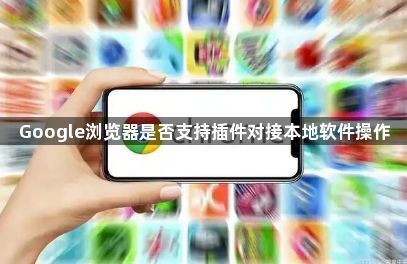 Google浏览器是否支持插件对接本地软件操作1