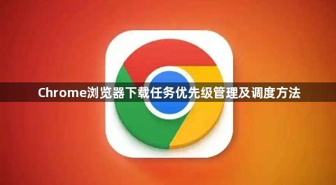 Chrome浏览器下载任务优先级管理及调度方法1