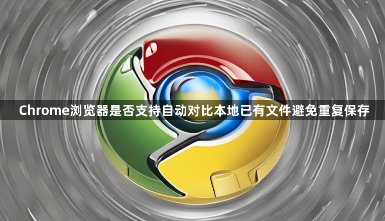 Chrome浏览器是否支持自动对比本地已有文件避免重复保存1