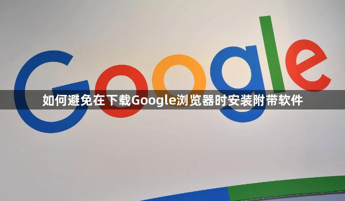 如何避免在下载Google浏览器时安装附带软件1
