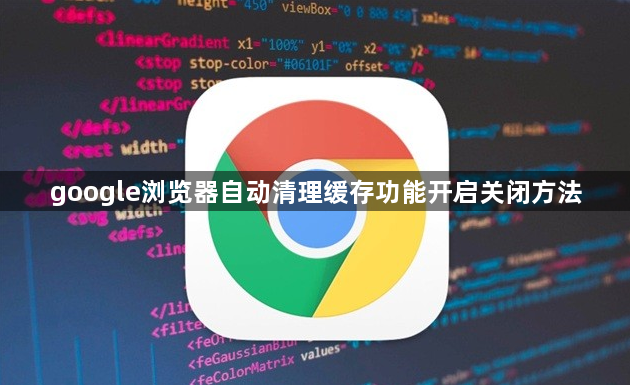 google浏览器自动清理缓存功能开启关闭方法1