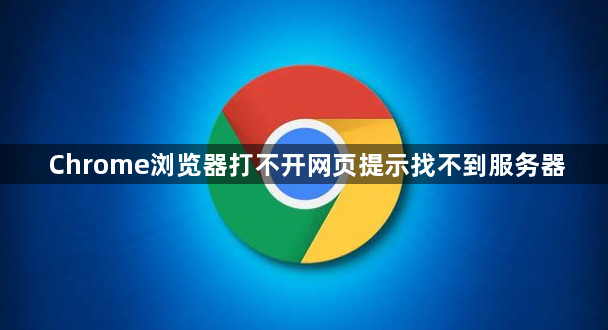Chrome浏览器打不开网页提示找不到服务器1