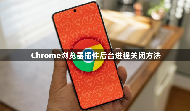 Chrome浏览器插件后台进程关闭方法1