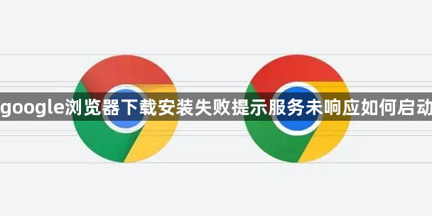 google浏览器下载安装失败提示服务未响应如何启动1