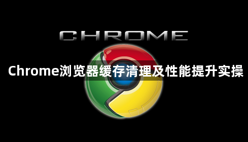 Chrome浏览器缓存清理及性能提升实操1