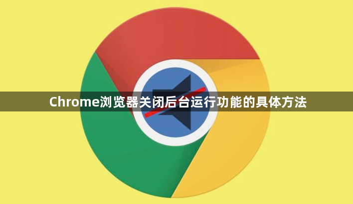 Chrome浏览器关闭后台运行功能的具体方法1